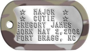 Army Newborn Dogtags  ★  MAJOR  ★  ★  CUTIE  ★ GREGORY JAMES BORN MAY 2,2008 FORT BRAGG, NC