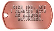 Girlfriend Dog Tags - NICE TRY, BUT I ALREADY HAVE AN AWESOME BOYFRIEND.    