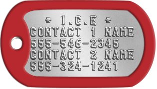 I.C.E. Dog Tags   * I.C.E * CONTACT 1 NAME 555-546-2345 CONTACT 2 NAME 555-324-1241